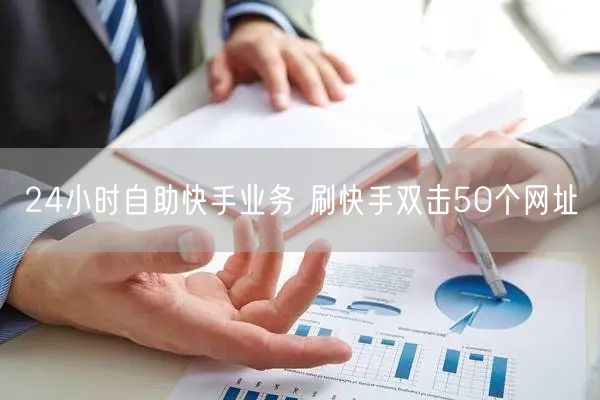 24小时自助快手业务 刷快手双击50个网址