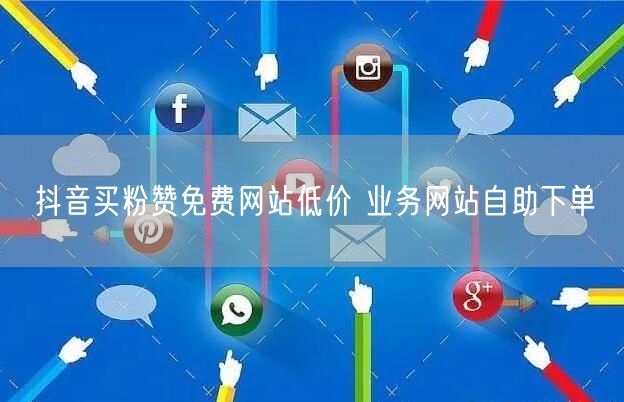 抖音买粉赞免费网站低价 业务网站自助下单