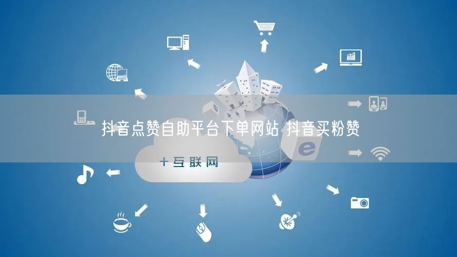 抖音点赞自助平台下单网站 抖音买粉赞