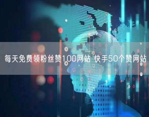 每天免费领粉丝赞100网站 快手50个赞网站