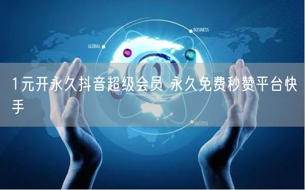 1元开永久抖音超级会员 永久免费秒赞平台快手