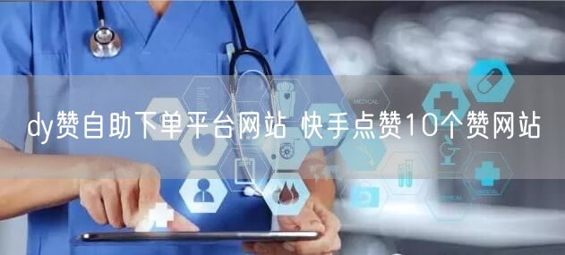dy赞自助下单平台网站 快手点赞10个赞网站
