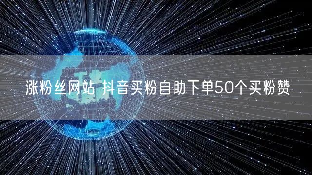 涨粉丝网站 抖音买粉自助下单50个买粉赞