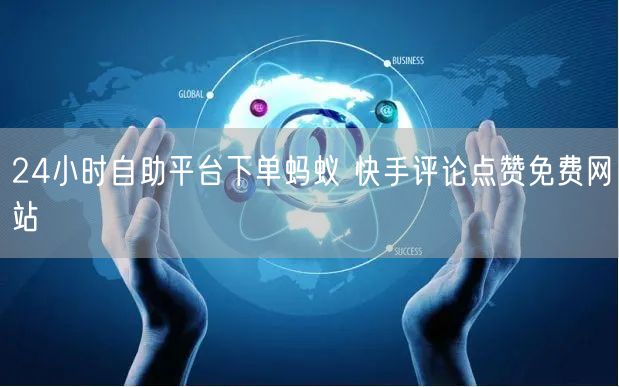 24小时自助平台下单蚂蚁 快手评论点赞免费网站