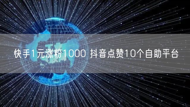 快手1元涨粉1000 抖音点赞10个自助平台