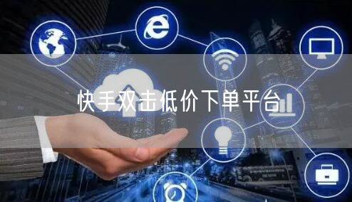 快手双击低价下单平台