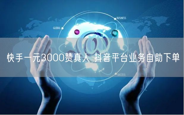 快手一元3000赞真人 抖音平台业务自助下单