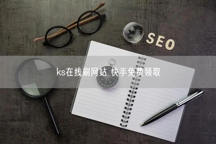 ks在线刷网站 快手免费领取