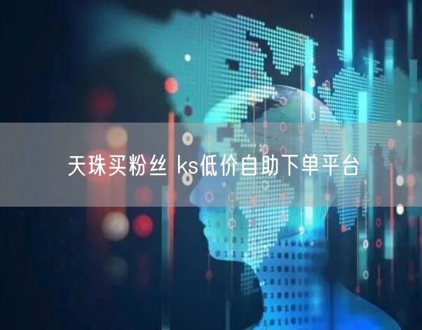 天珠买粉丝 ks低价自助下单平台