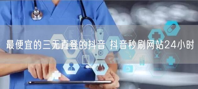 最便宜的三无直登的抖音 抖音秒刷网站24小时