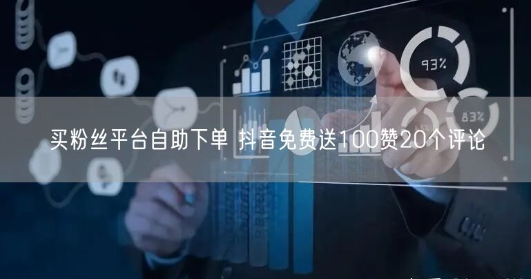 买粉丝平台自助下单 抖音免费送100赞20个评论