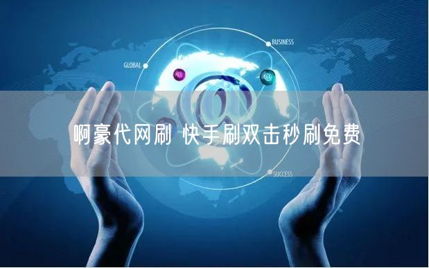 啊豪代网刷 快手刷双击秒刷免费