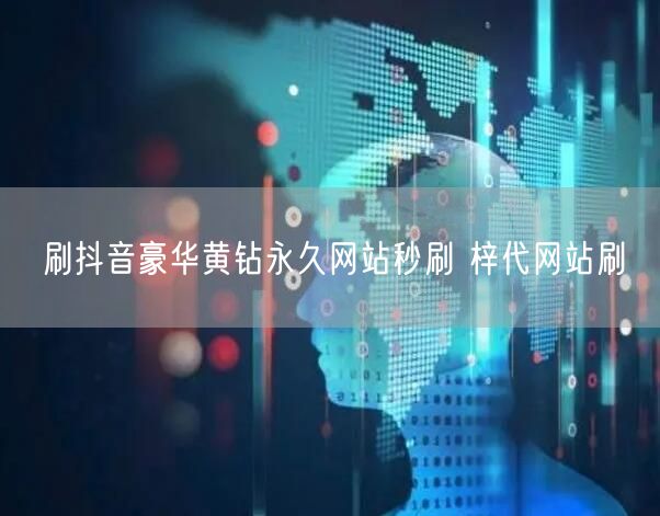 刷抖音豪华黄钻永久网站秒刷 梓代网站刷