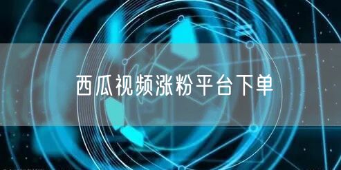 西瓜视频涨粉平台下单