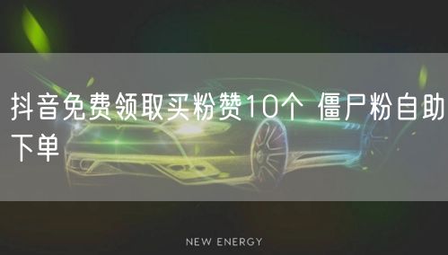 抖音免费领取买粉赞10个 僵尸粉自助下单