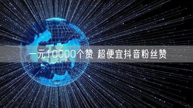 一元10000个赞 超便宜抖音粉丝赞