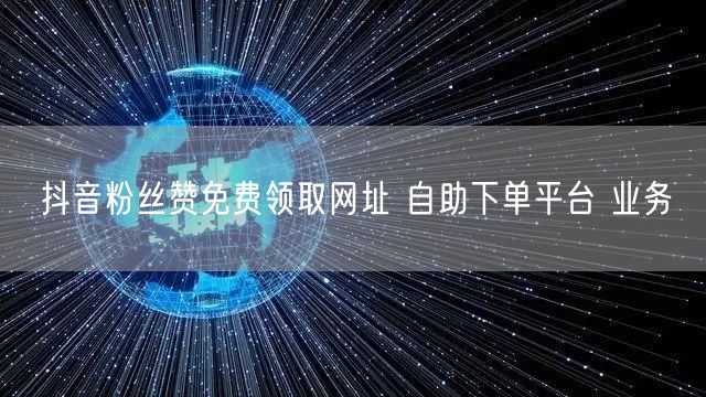 抖音粉丝赞免费领取网址 自助下单平台 业务