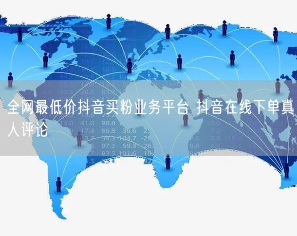 全网最低价抖音买粉业务平台 抖音在线下单真人评论