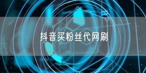 抖音买粉丝代网刷