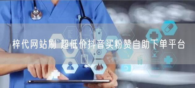 梓代网站刷 超低价抖音买粉赞自助下单平台