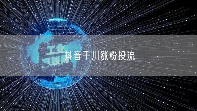 抖音千川涨粉投流
