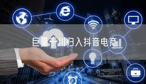 巨量千川归入抖音电商