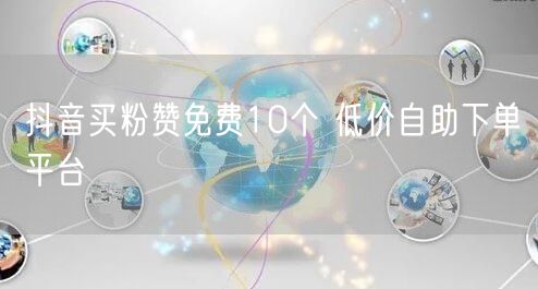 抖音买粉赞免费10个 低价自助下单平台
