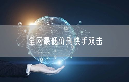 全网最低价刷快手双击