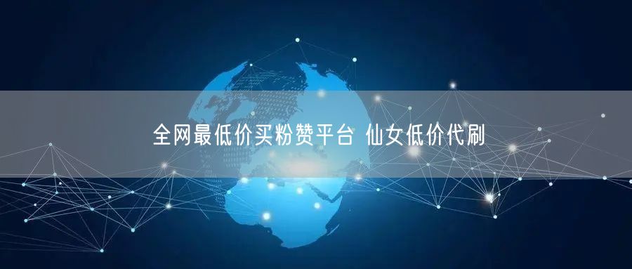 全网最低价买粉赞平台 仙女低价代刷