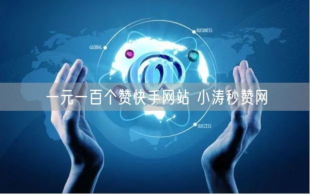 一元一百个赞快手网站 小涛秒赞网
