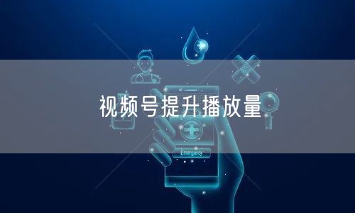 视频号提升播放量