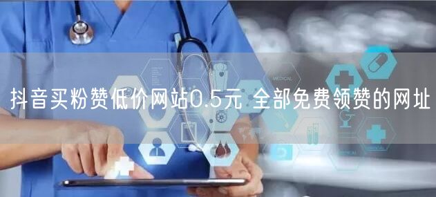 抖音买粉赞低价网站0.5元 全部免费领赞的网址