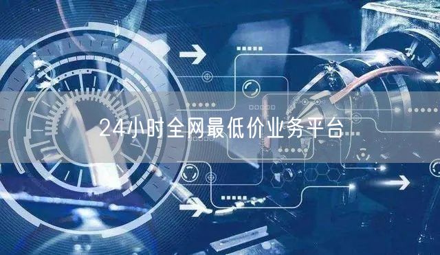 24小时全网最低价业务平台