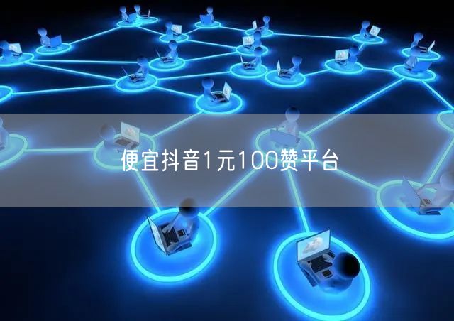 便宜抖音1元100赞平台