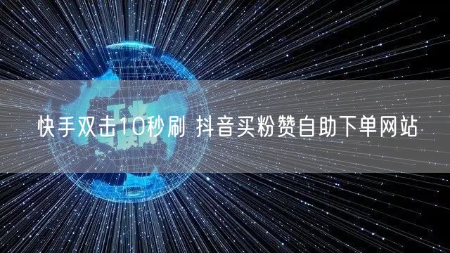 快手双击10秒刷 抖音买粉赞自助下单网站