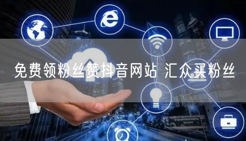 免费领粉丝赞抖音网站 汇众买粉丝