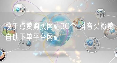 快手点赞购买网站30个 抖音买粉赞自助下单平台网站