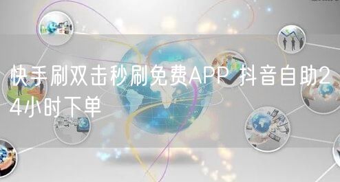 快手刷双击秒刷免费APP 抖音自助24小时下单
