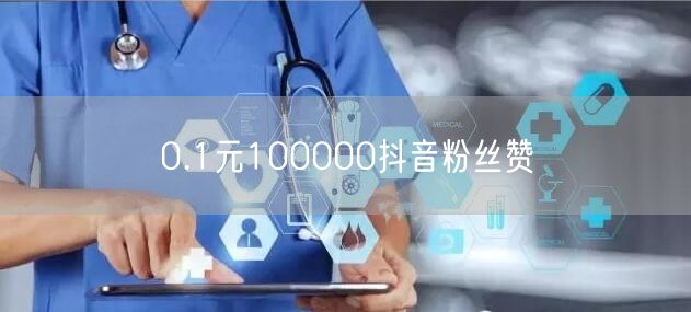 0.1元100000抖音粉丝赞