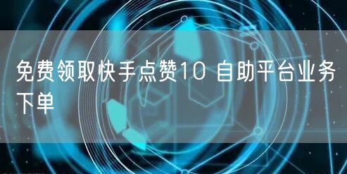 免费领取快手点赞10 自助平台业务下单