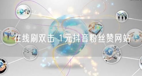 在线刷双击 1元抖音粉丝赞网站