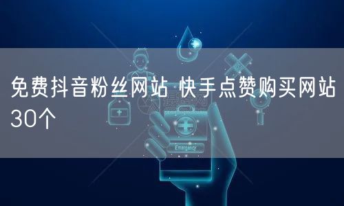 免费抖音粉丝网站 快手点赞购买网站30个
