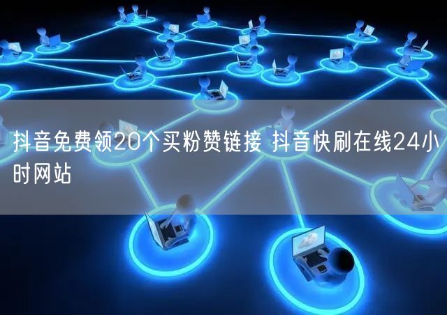 抖音免费领20个买粉赞链接 抖音快刷在线24小时网站