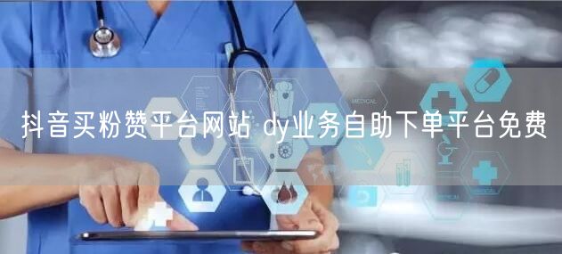 抖音买粉赞平台网站 dy业务自助下单平台免费
