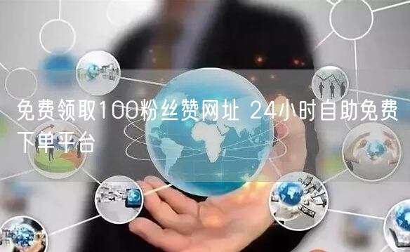 免费领取100粉丝赞网址 24小时自助免费下单平台