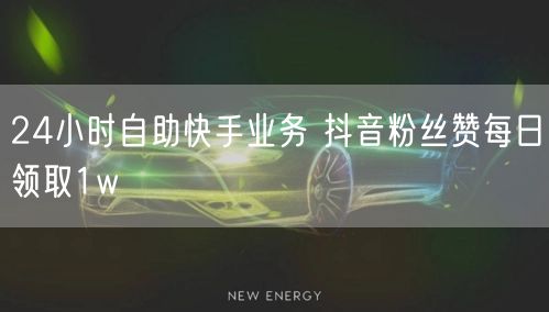 24小时自助快手业务 抖音粉丝赞每日领取1w