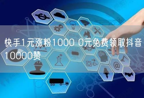 快手1元涨粉1000 0元免费领取抖音10000赞
