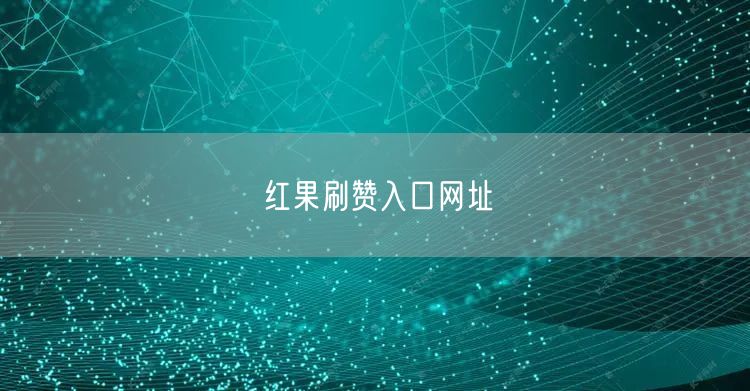 红果刷赞入口网址