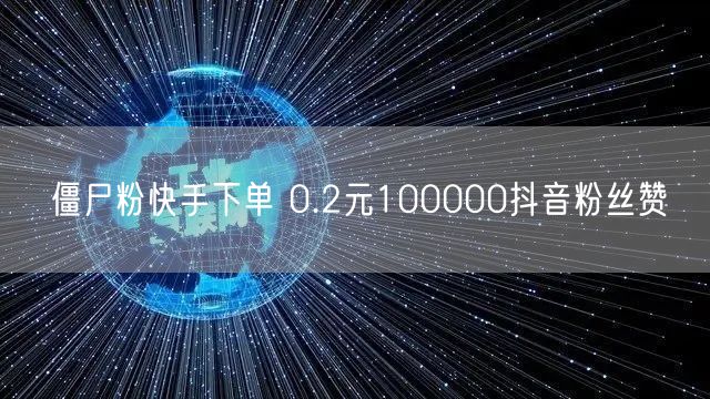 僵尸粉快手下单 0.2元100000抖音粉丝赞