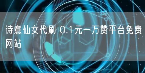 诗意仙女代刷 0.1元一万赞平台免费网站